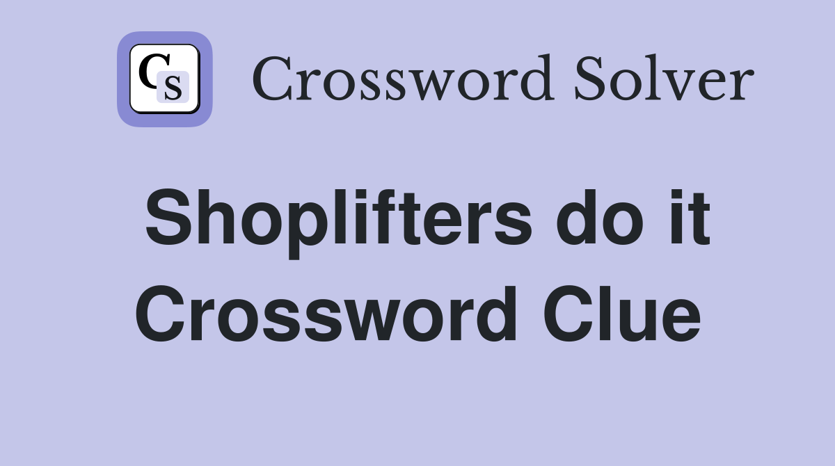 Shoplifters do it Crossword Clue