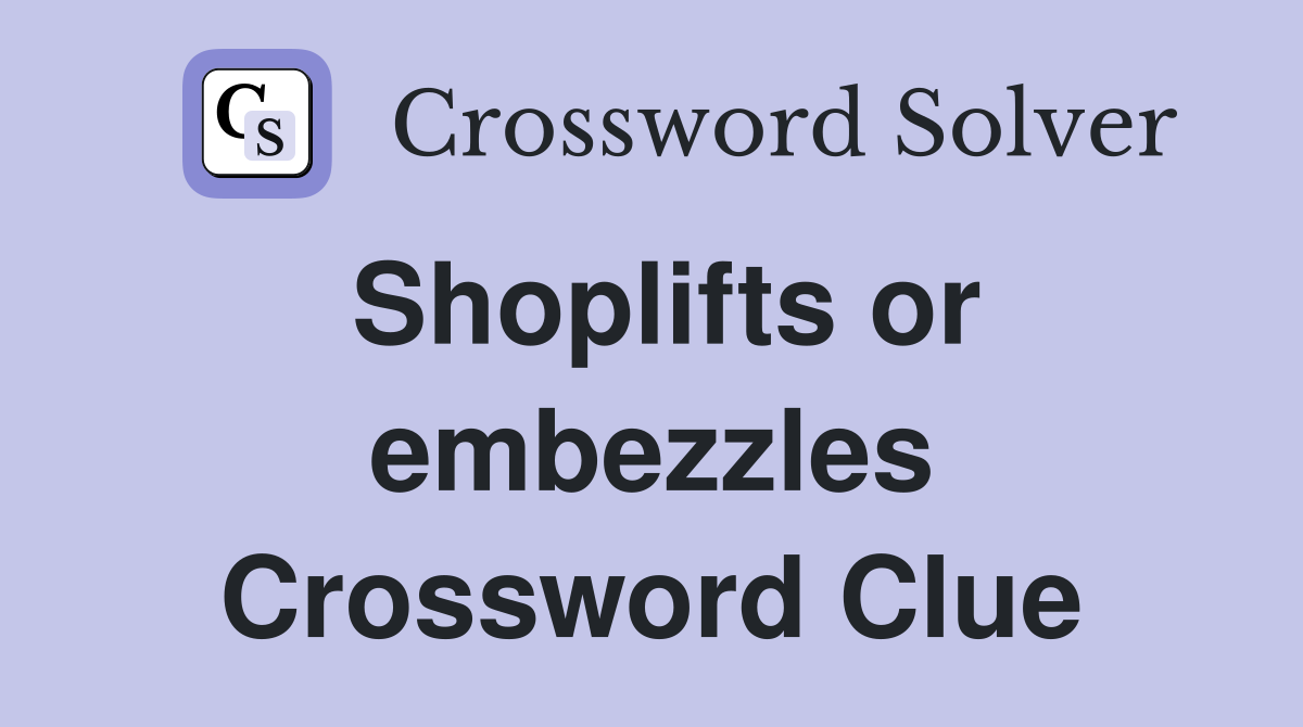 Shoplifts or embezzles Crossword Clue