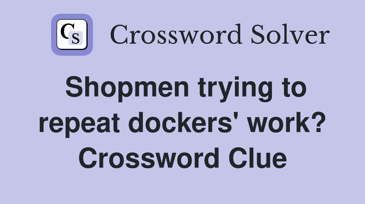 Shopmen trying to repeat dockers' work? Crossword Clue