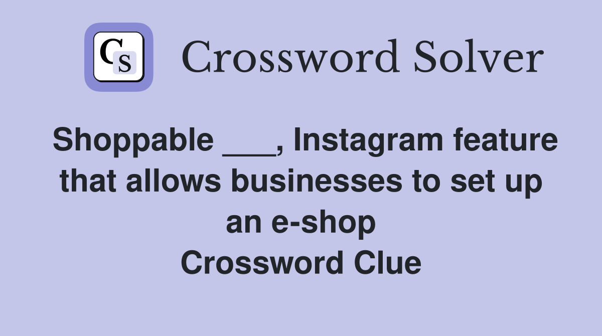 Shoppable ___, Instagram feature that allows businesses to set up an e-shop Crossword Clue