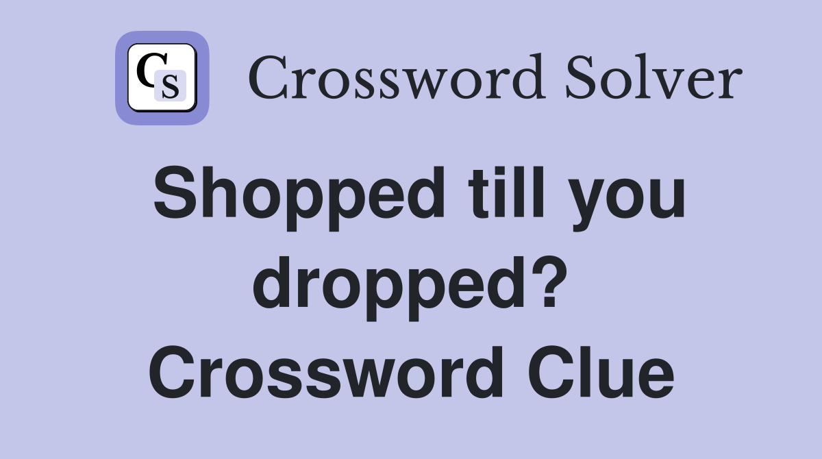 Shopped till you dropped? Crossword Clue