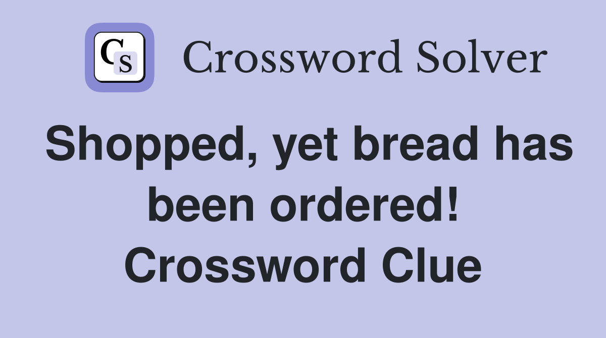 Shopped, yet bread has been ordered! Crossword Clue
