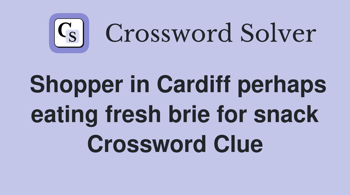 Shopper in Cardiff perhaps eating fresh brie for snack Crossword Clue