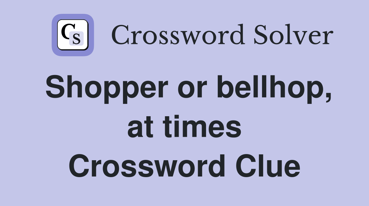 Shopper or bellhop, at times Crossword Clue