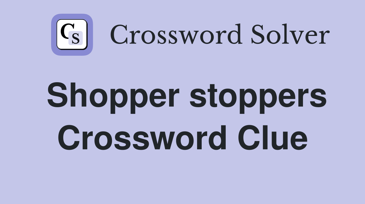 Shopper stoppers Crossword Clue