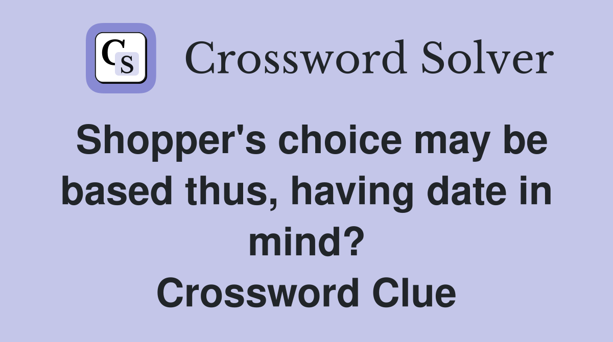 Shopper's choice may be based thus, having date in mind? Crossword Clue