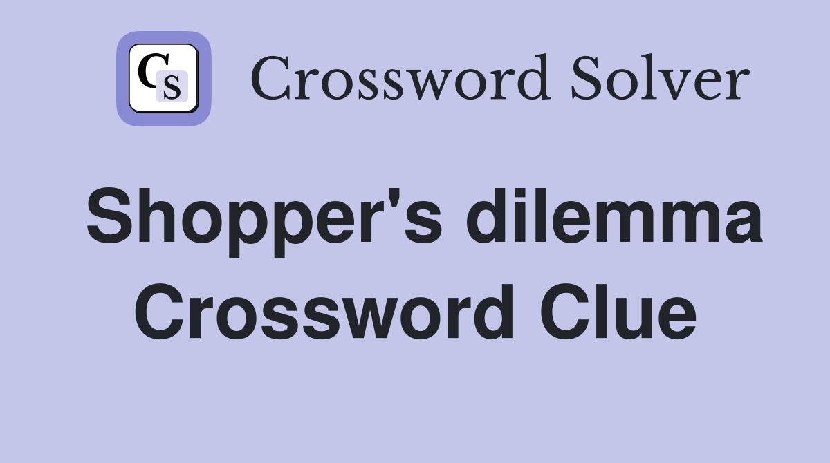 Shopper's dilemma Crossword Clue