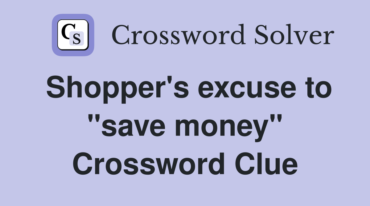 Shopper's excuse to "save money" Crossword Clue