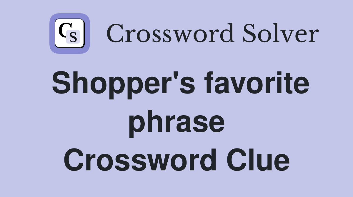 Shopper's favorite phrase Crossword Clue