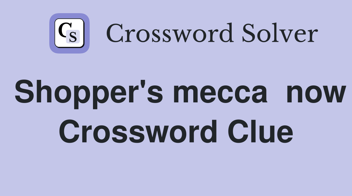 Shopper's mecca  now Crossword Clue