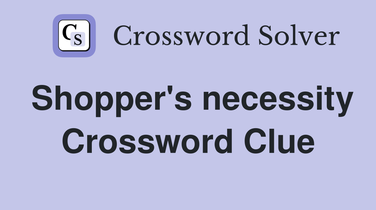 Shopper's necessity Crossword Clue