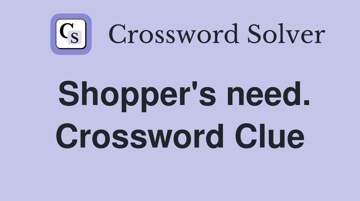 Shopper's need. Crossword Clue