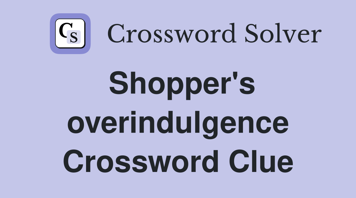 Shopper's overindulgence Crossword Clue