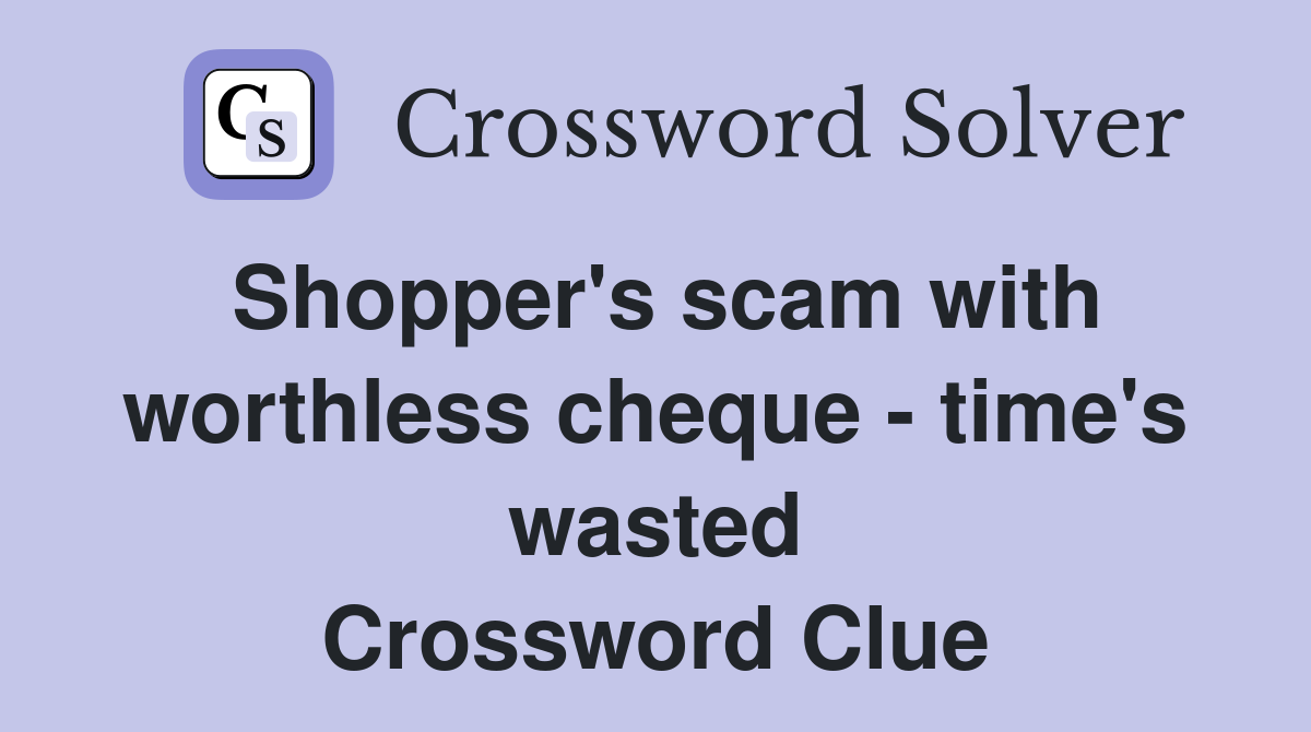 Shopper's scam with worthless cheque - time's wasted Crossword Clue