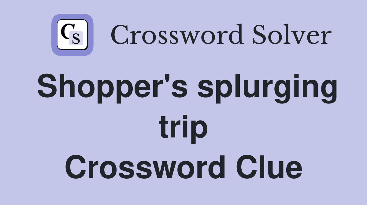 Shopper's splurging trip Crossword Clue