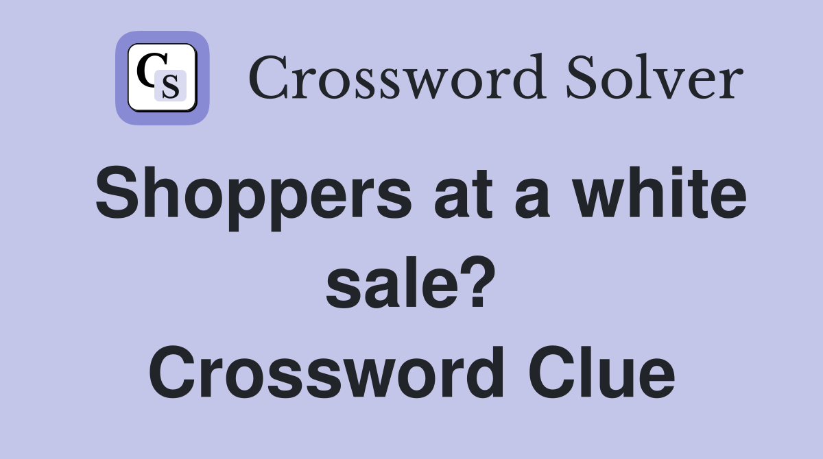 Shoppers at a white sale? Crossword Clue