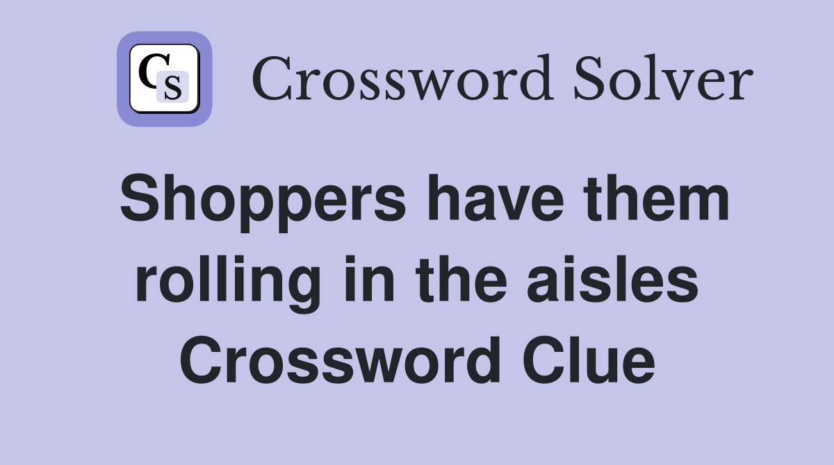 Shoppers have them rolling in the aisles Crossword Clue
