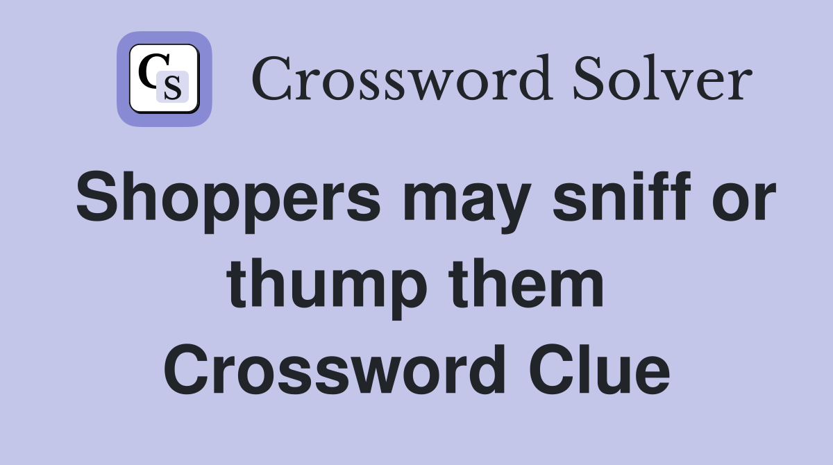 Shoppers may sniff or thump them Crossword Clue