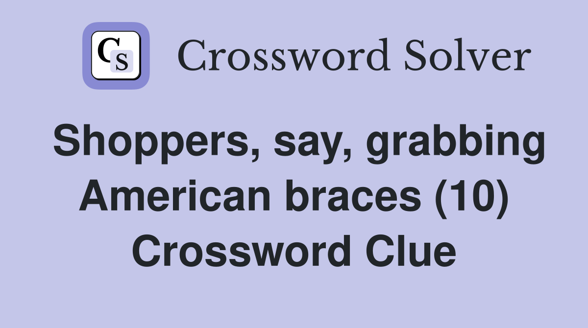 Shoppers, say, grabbing American braces (10) Crossword Clue