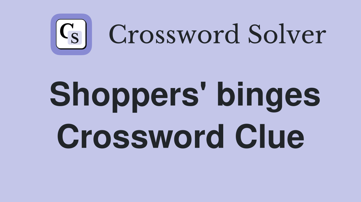 Shoppers' binges Crossword Clue