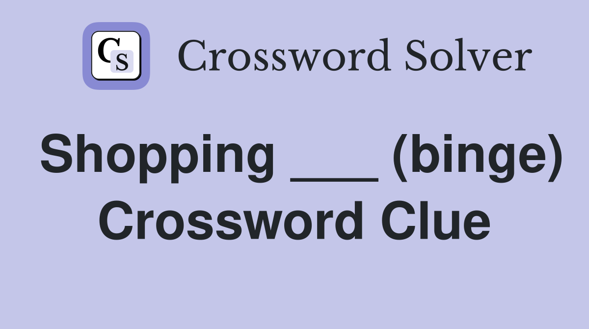 Shopping ___ (binge) Crossword Clue
