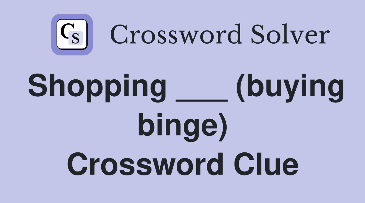 Shopping ___ (buying binge) Crossword Clue