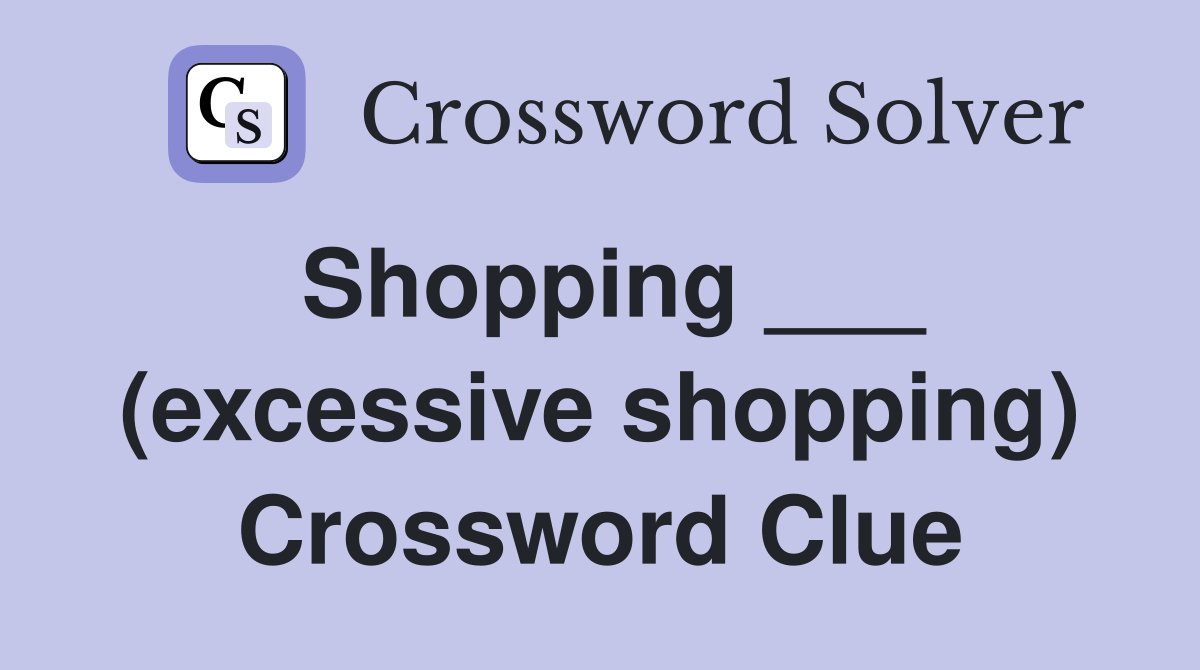 Shopping ___ (excessive shopping) Crossword Clue