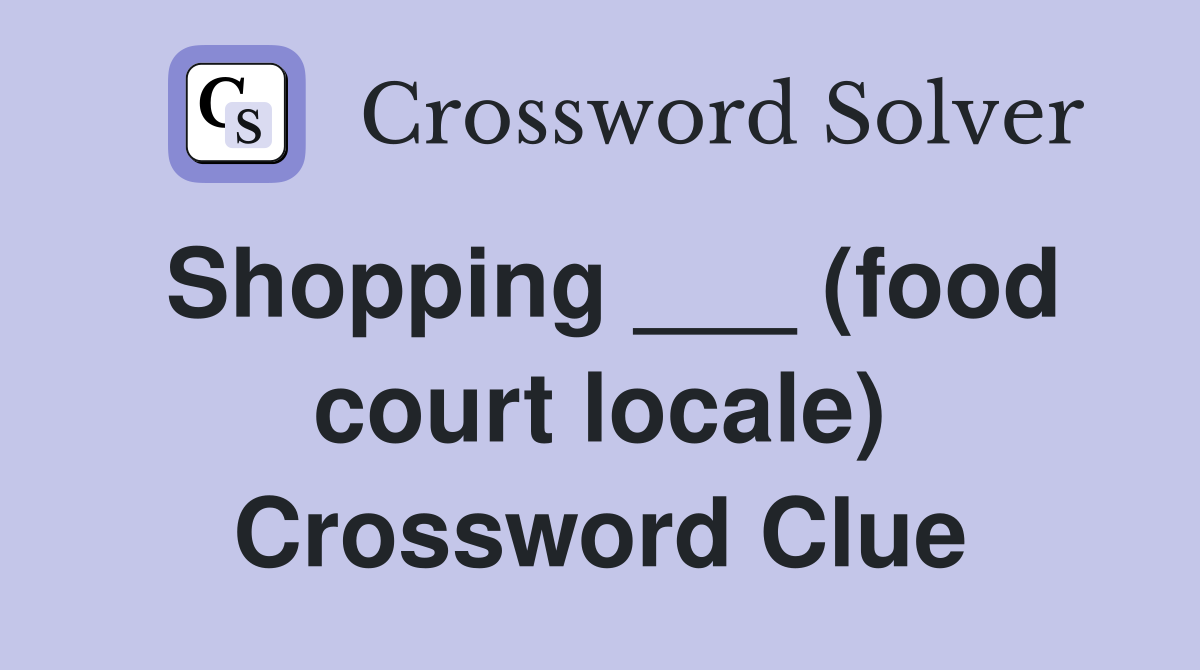 Shopping ___ (food court locale) Crossword Clue
