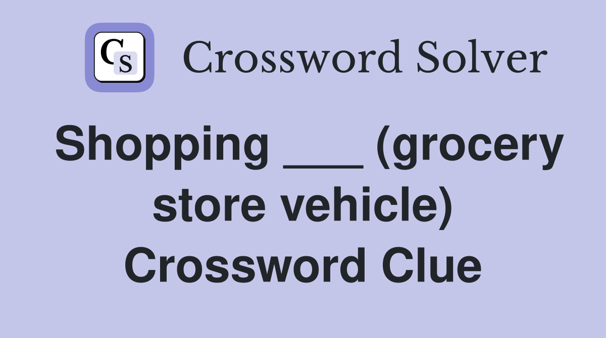 Shopping ___ (grocery store vehicle) Crossword Clue