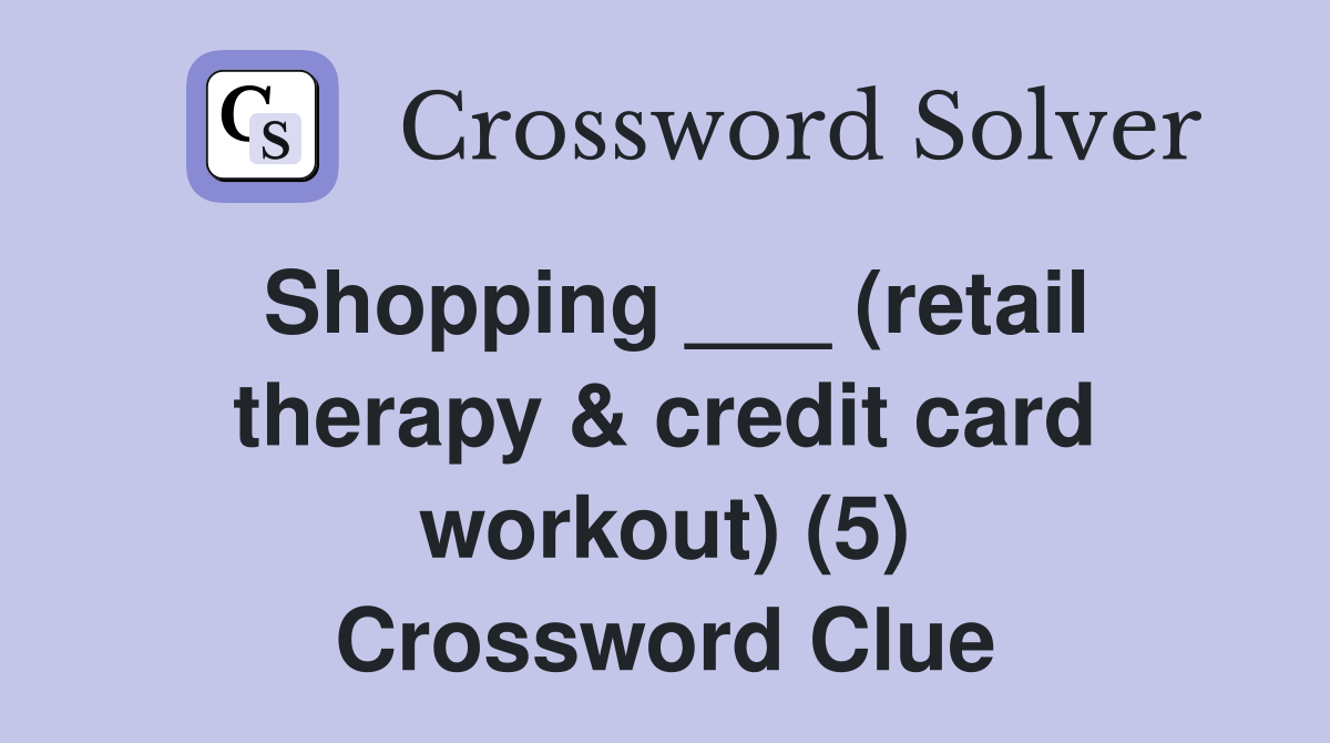 Shopping ___ (retail therapy & credit card workout) (5) Crossword Clue