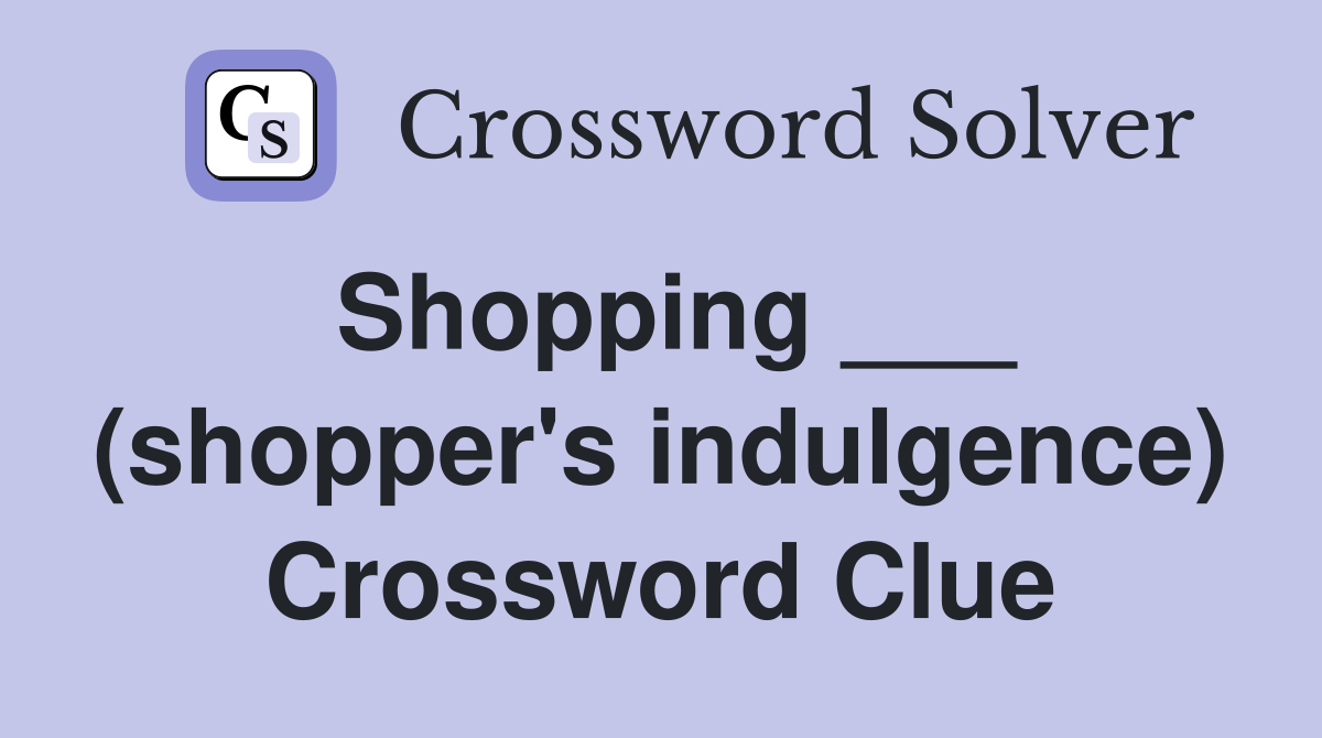 Shopping ___ (shopper's indulgence) Crossword Clue