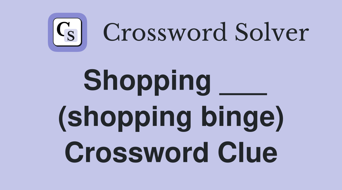 Shopping ___ (shopping binge) Crossword Clue