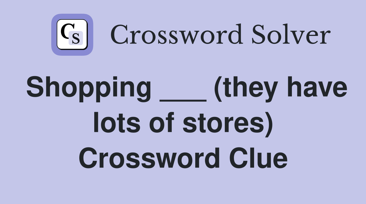 Shopping ___ (they have lots of stores) Crossword Clue