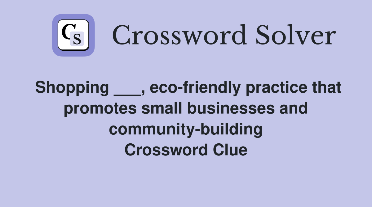 Shopping ___, eco-friendly practice that promotes small businesses and community-building Crossword Clue