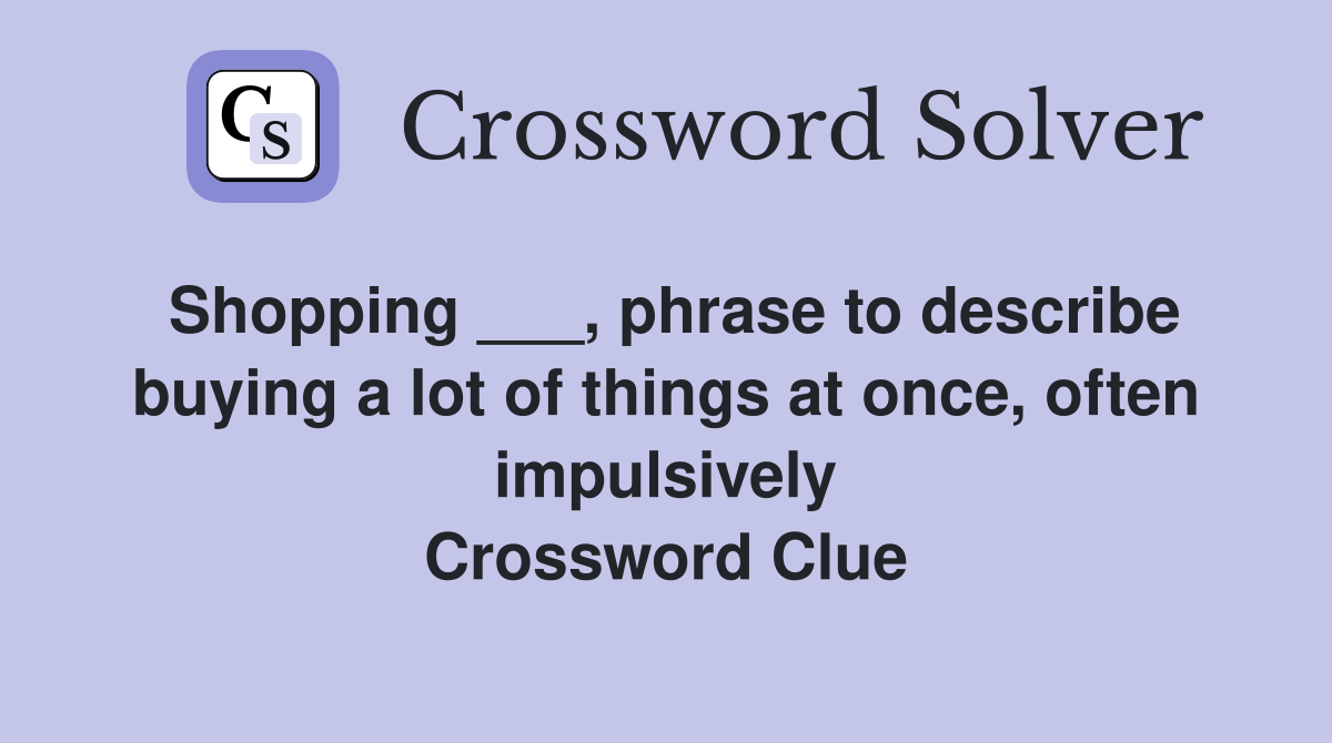 Shopping ___, phrase to describe buying a lot of things at once, often impulsively Crossword Clue