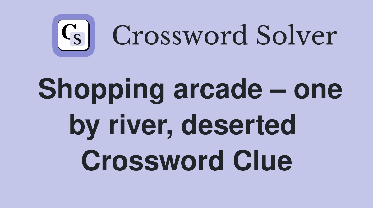 Shopping arcade – one by river, deserted  Crossword Clue