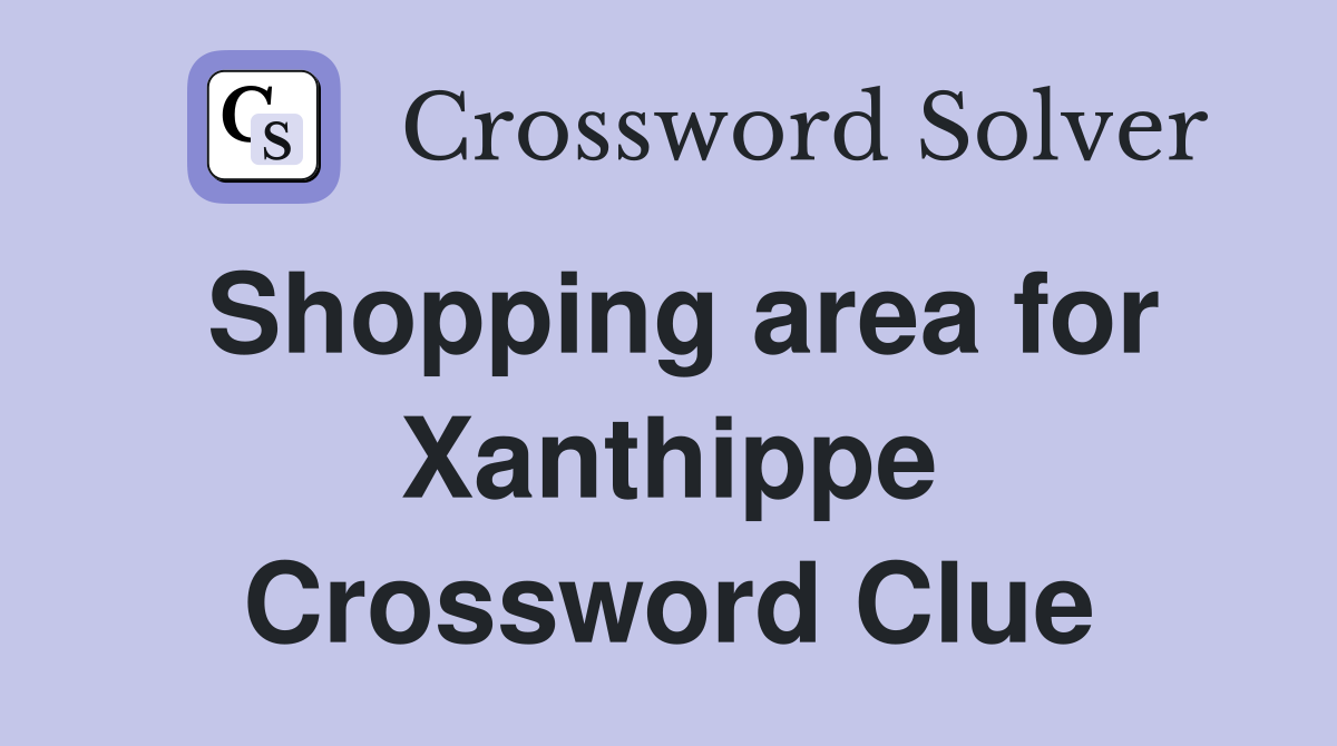 Shopping area for Xanthippe Crossword Clue