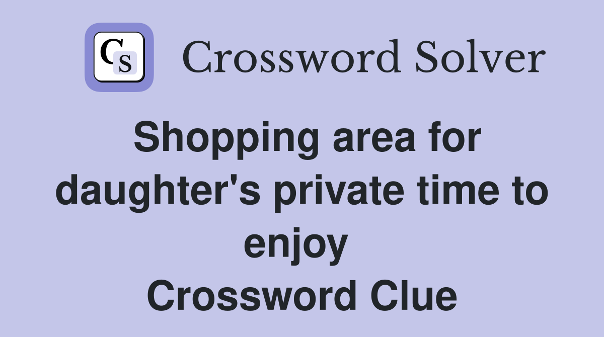 Shopping area for daughter's private time to enjoy  Crossword Clue