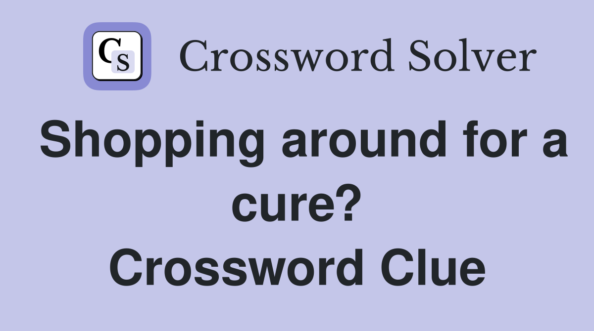 Shopping around for a cure? Crossword Clue
