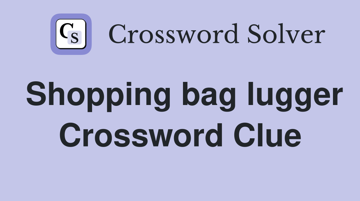 Shopping bag lugger Crossword Clue