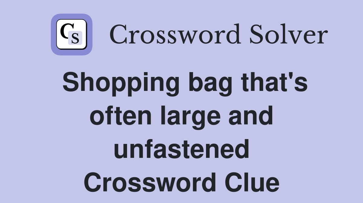 Shopping bag that's often large and unfastened Crossword Clue