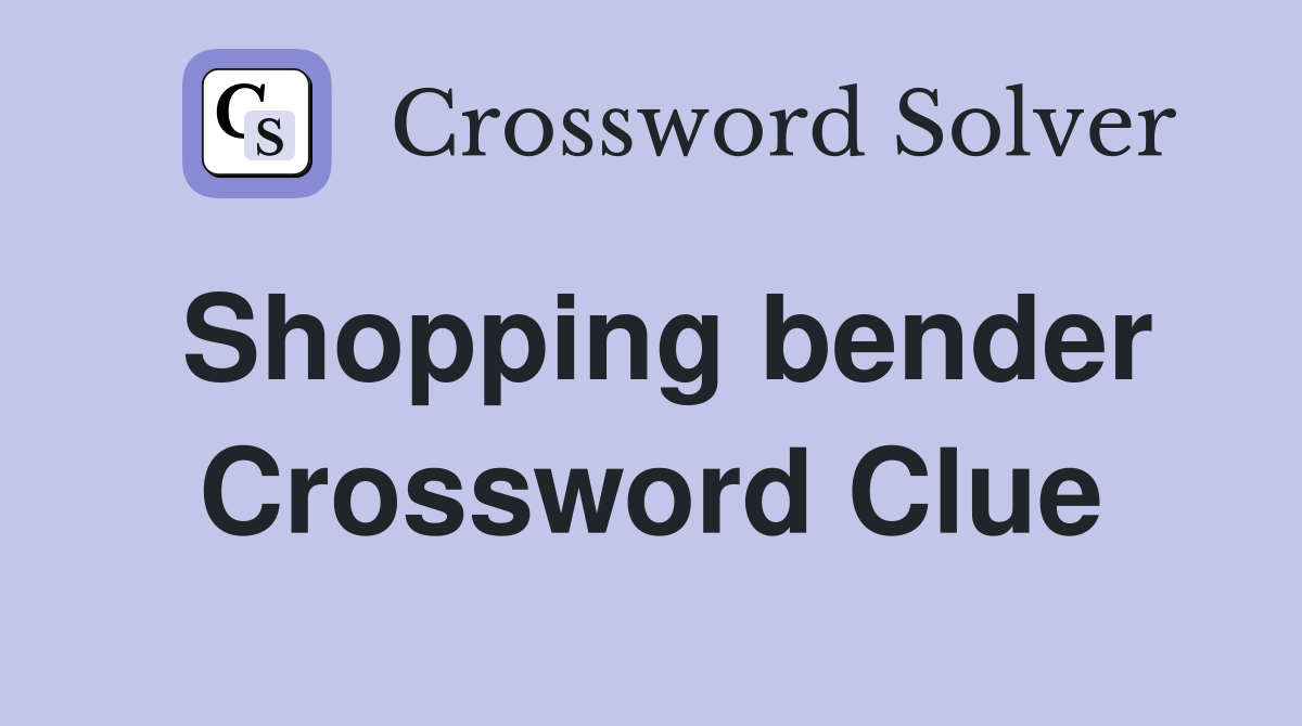 Shopping bender Crossword Clue