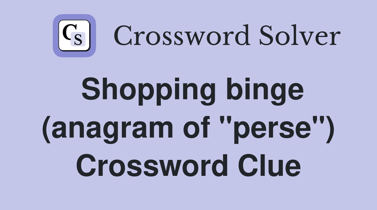 Shopping binge (anagram of "perse") Crossword Clue