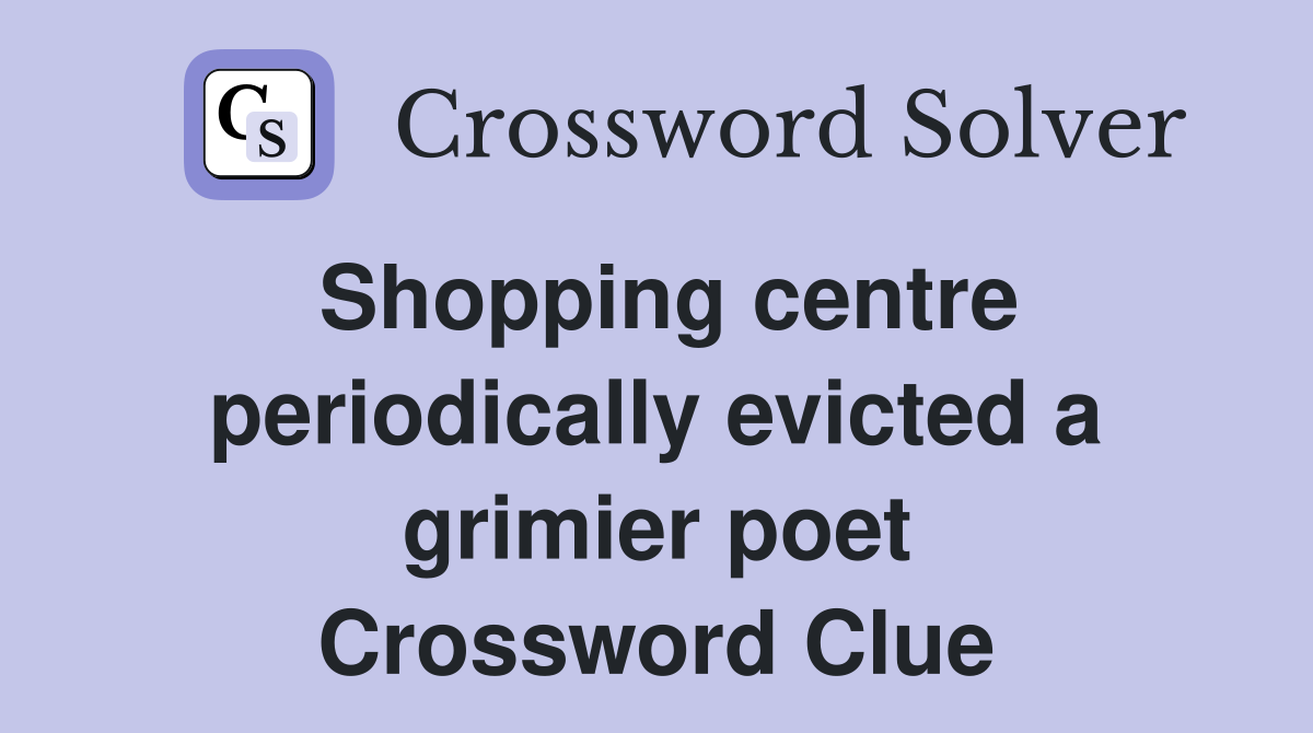 Shopping centre periodically evicted a grimier poet Crossword Clue