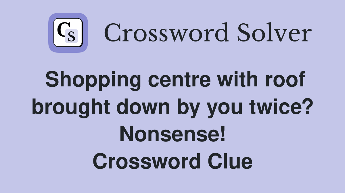 Shopping centre with roof brought down by you twice? Nonsense! Crossword Clue