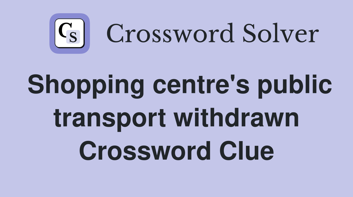 Shopping centre's public transport withdrawn Crossword Clue