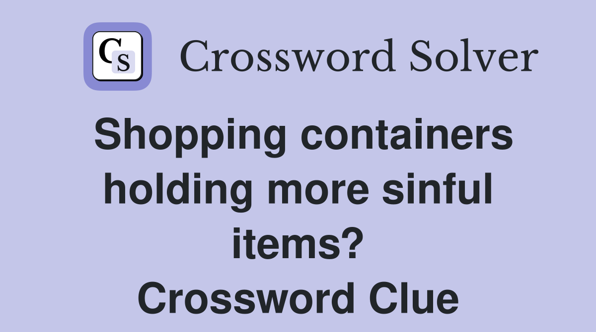 Shopping containers holding more sinful items? Crossword Clue