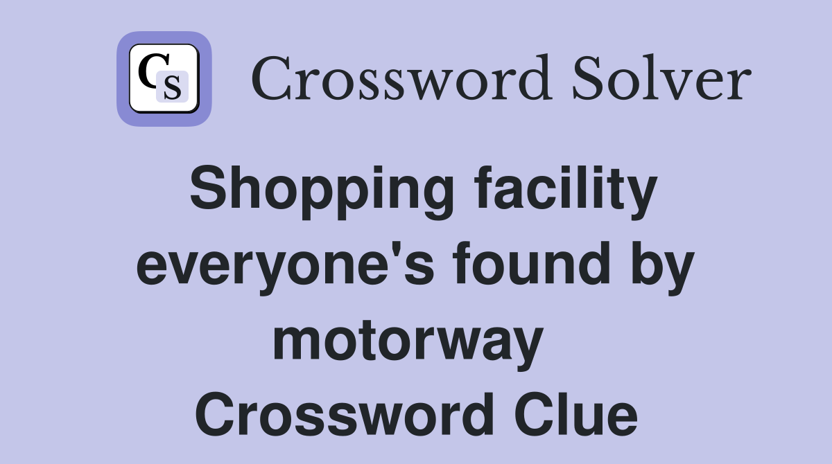 Shopping facility everyone's found by motorway  Crossword Clue