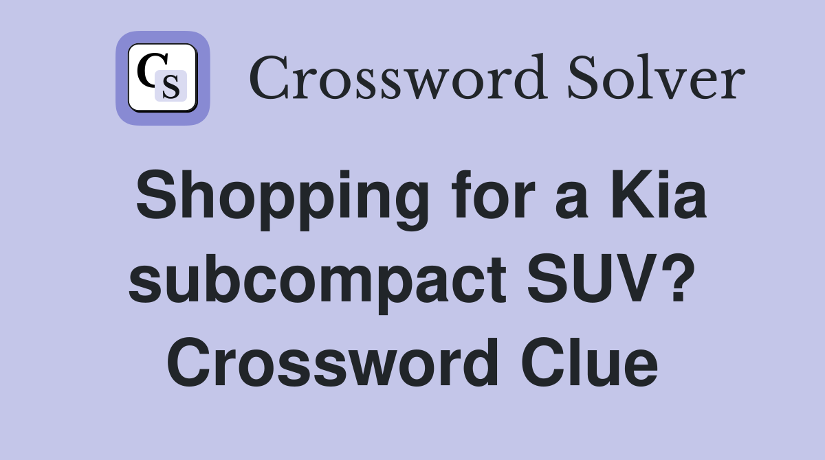 Shopping for a Kia subcompact SUV? Crossword Clue