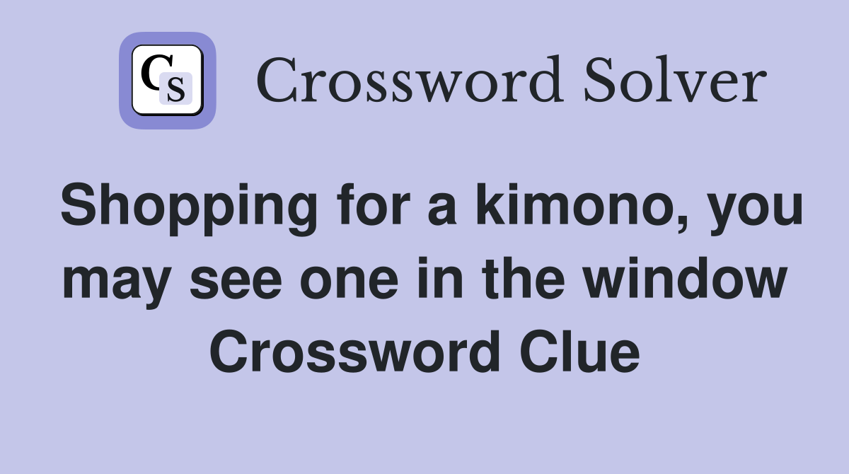 Shopping for a kimono, you may see one in the window Crossword Clue